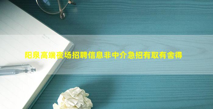 阳泉高端夜场招聘信息非中介急招有取有舍得